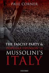 Title: The Fascist Party and Popular Opinion in Mussolini's Italy, Author: Paul Corner
