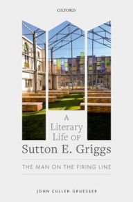 Title: A Literary Life of Sutton E. Griggs: The Man on the Firing Line, Author: John Cullen Gruesser