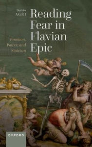 Title: Reading Fear in Flavian Epic: Emotion, Power, and Stoicism, Author: Dalida Agri
