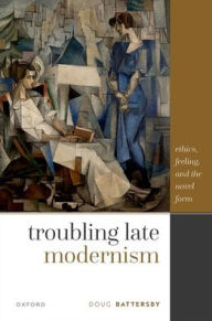 Title: Troubling Late Modernism: Ethics, Feeling, and the Novel Form, Author: Doug Battersby