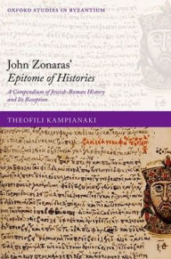 Title: John Zonaras' Epitome of Histories: A Compendium of Jewish-Roman History and Its Reception, Author: Theofili Kampianaki