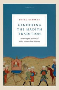 Title: Gendering the ?adith Tradition: Recentering the Authority of Aisha, Mother of the Believers, Author: Sofia Rehman