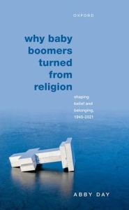 Title: Why Baby Boomers Turned from Religion: Shaping Belief and Belonging, 1945-2021, Author: Abby Day