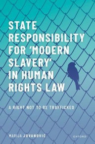 Title: State Responsibility for ?Modern Slavery' in Human Rights Law: A Right Not to Be Trafficked, Author: Marija Jovanovic