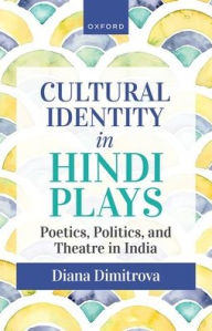 Title: Cultural Identity in Hindi Plays: Poetics, Politics, and Theatre in India, Author: Diana Dimitrova
