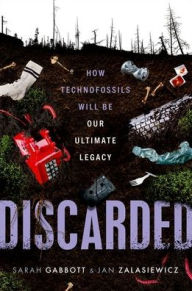 Title: Discarded: How Technofossils Will be Our Ultimate Legacy, Author: Sarah Gabbott