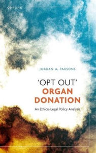 Title: 'Opt Out' Organ Donation: An Ethico-Legal Policy Analysis, Author: Jordan A. Parsons