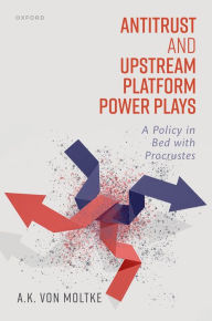 Title: Antitrust and Upstream Platform Power Plays: A Policy in Bed with Procrustes, Author: A.K. von Moltke