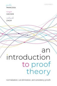 Title: An Introduction to Proof Theory: Normalization, Cut-Elimination, and Consistency Proofs, Author: Paolo Mancosu