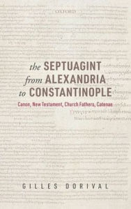 Title: The Septuagint from Alexandria to Constantinople: Canon, New Testament, Church Fathers, Catenae, Author: Gilles Dorival