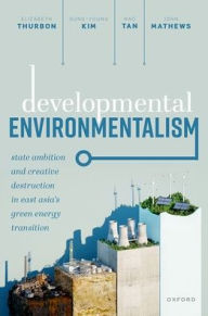 Title: Developmental Environmentalism: State Ambition and Creative Destruction in East Asia's Green Energy Transition, Author: Elizabeth Thurbon