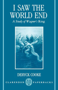 Title: I Saw the World End: A Study of Wagner's Ring / Edition 1, Author: Deryck Cooke
