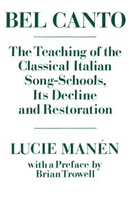Title: Bel Canto: The Teaching of the Classical Italian Song-Schools, Its Decline and Restoration, Author: Lucie Manïn
