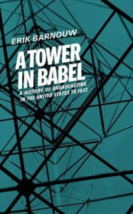 Title: A History of Broadcasting in the United States: Volume 1: A Tower of Babel: To 1933, Author: Erik Barnouw