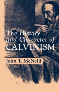 Title: The History and Character of Calvinism / Edition 1, Author: J.T. McNeill