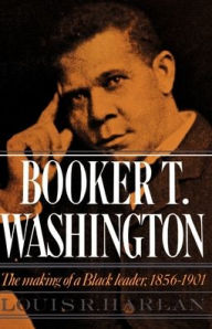 Title: Booker T. Washington: Volume 1: The Making of a Black Leader, 1856-1901 / Edition 1, Author: Louis R. Harlan