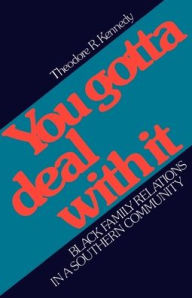 Title: You Gotta Deal with It: Black Family Relations in a Southern Community, Author: Theodore R. Kennedy