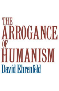 Title: The Arrogance of Humanism / Edition 1, Author: David W. Ehrenfeld