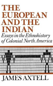 Title: The European and the Indian: Essays in the Ethnohistory of Colonial North America / Edition 1, Author: James Axtell