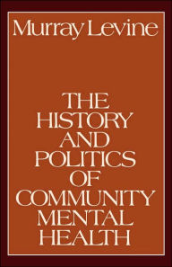 Title: The History and Politics of Community Mental Health / Edition 1, Author: Murray Levine