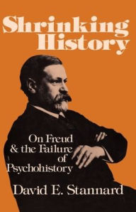 Title: Shrinking History: On Freud and the Failure of Psychohistory / Edition 1, Author: David E. Stannard