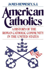 Title: American Catholics: A History of the Roman Catholic Community in the United States, Author: James J. Hennesey