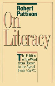 Title: On Literacy: The Politics of the Word from Homer to the Age of Rock / Edition 1, Author: Robert Pattison