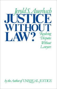 Justice Without Law?: Resolving Disputes Without Lawyers / Edition 1
