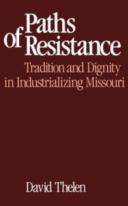 Title: Paths of Resistance: Tradition and Dignity in Industrializing Missouri, Author: David R. Thelen