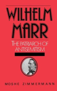 Title: Wilhelm Marr: The Patriarch of Anti-Semitism, Author: Moshe Zimmermann