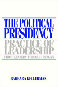 Title: The Political Presidency: Practice of Leadership from Kennedy through Reagan / Edition 1, Author: Barbara Kellerman