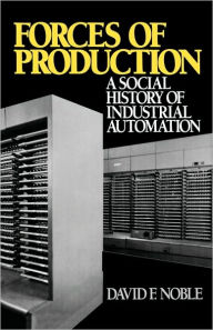 Title: Forces of Production: A Social History of Industrial Automation / Edition 1, Author: David F. Noble