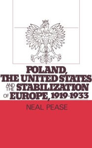 Title: Poland, the United States, and the Stabilization of Europe, 1919-1933, Author: Neal Pease