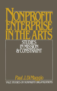 Title: Nonprofit Enterprise in the Arts: Studies in Mission and Constraint / Edition 1, Author: Paul J. DiMaggio