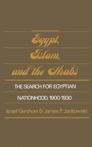 Title: Egypt, Islam, and the Arabs: The Search for Egyptian Nationhood, 1900-1930, Author: Israel Gershoni