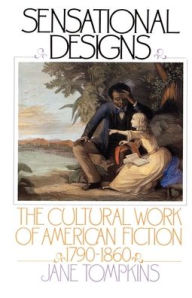 Title: Sensational Designs: The Cultural Work of American Fiction, 1790-1860 / Edition 1, Author: Jane Tompkins