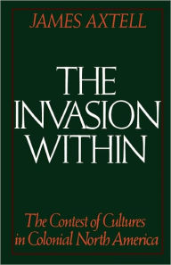 Title: The Invasion Within: The Contest of Cultures in Colonial North America / Edition 1, Author: James Axtell