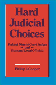 Title: Hard Judicial Choices: Federal District Court Judges and State and Local Officials / Edition 1, Author: Phillip J. Cooper