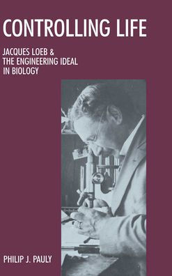 Controlling Life: Jacques Loeb & the Engineering Ideal in Biology