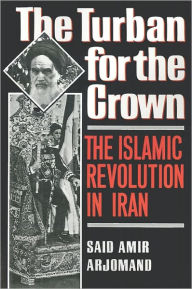 Title: The Turban for the Crown: The Islamic Revolution in Iran, Author: Said Amir Arjomand