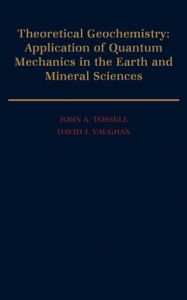 Title: Theoretical Geochemistry: Applications of Quantum Mechanics in the Earth and Mineral Sciences, Author: John A. Tossell