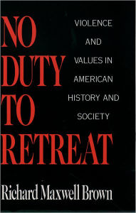 Title: No Duty to Retreat: Violence and Values in American History and Society, Author: Richard Maxwell Brown