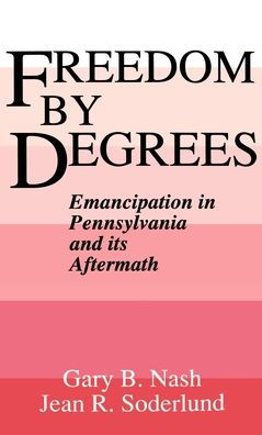 Freedom by Degrees: Emancipation in Pennsylvania and Its Aftermath