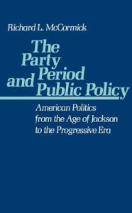 The Party Period and Public Policy: American Politics from the Age of Jackson to the Progressive Era / Edition 1