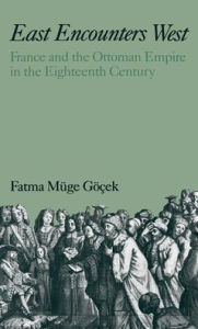 Title: East Encounters West: France and the Ottoman Empire in the Eighteenth Century, Author: Fatma Muge Gocek