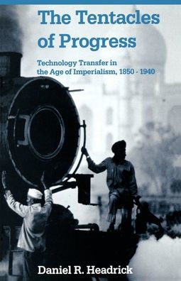 The Tentacles of Progress: Technology Transfer in the Age of Imperialism, 1850-1940