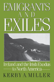 Title: Emigrants and Exiles: Ireland and the Irish Exodus to North America / Edition 1, Author: Kerby A. Miller