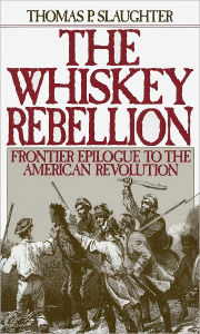 Title: The Whiskey Rebellion: Frontier Epilogue to the American Revolution / Edition 1, Author: Thomas P. Slaughter