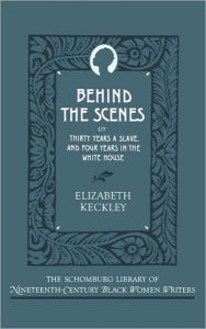 Title: Behind the Scenes: Or, Thirty Years a Slave, and Four Years in the White House, Author: Elizabeth Keckley