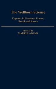 Title: The Wellborn Science: Eugenics in Germany, France, Brazil, and Russia, Author: Mark B. Adams